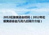 2012伦敦奥运会时间（2012年伦敦奥运会是几月几日简介介绍）
