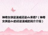 神奇女侠是漫威还是dc来着?（神奇女侠是dc的还是漫威的简介介绍）