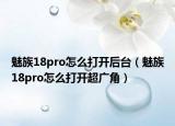 魅族18pro怎么打开后台（魅族18pro怎么打开超广角）