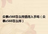 众泰z560怎么样值得入手吗（众泰z560怎么样）