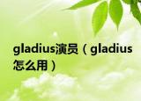 gladius演员（gladius怎么用）