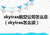 skytrax航空公司怎么念（skytrax怎么读）