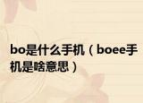 bo是什么手机（boee手机是啥意思）