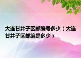 大连甘井子区邮编号多少（大连甘井子区邮编是多少）