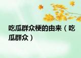 吃瓜群众梗的由来（吃瓜群众）