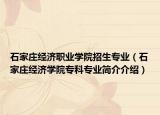 石家庄经济职业学院招生专业（石家庄经济学院专科专业简介介绍）