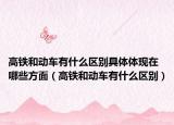 高铁和动车有什么区别具体体现在哪些方面（高铁和动车有什么区别）