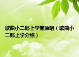 歌曲小二郎上学堂原唱（歌曲小二郎上学介绍）