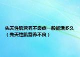 先天性肌营养不良症一般能活多久（先天性肌营养不良）