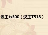 汉王ts500（汉王T518）