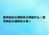捉弄的近义词和反义词是什么（捉弄的近义词和反义词）