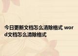今日更新文档怎么清除格式 word文档怎么清除格式