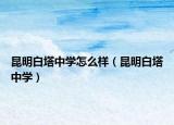 昆明白塔中学怎么样（昆明白塔中学）
