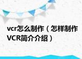 vcr怎么制作（怎样制作VCR简介介绍）