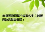 86版西游记每个故事名字（86版西游记每集概括）