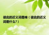 彼此的近义词是啥（彼此的近义词是什么?）