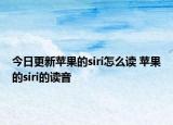 今日更新苹果的siri怎么读 苹果的siri的读音