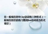在一般现在时中,be动词有三种形式（一般现在时态的练习题用be动词适当形式填空）