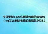 今日更新qq怎么删除收藏的表情包（qq怎么删除收藏的表情包2021）