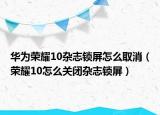 华为荣耀10杂志锁屏怎么取消（荣耀10怎么关闭杂志锁屏）