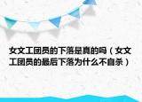 女文工团员的下落是真的吗（女文工团员的最后下落为什么不自杀）