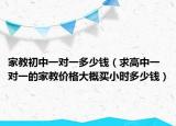 家教初中一对一多少钱（求高中一对一的家教价格大概买小时多少钱）