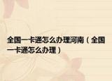 全国一卡通怎么办理河南（全国一卡通怎么办理）