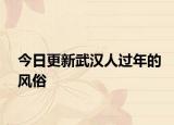 今日更新武汉人过年的风俗