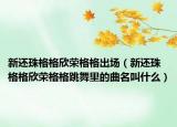 新还珠格格欣荣格格出场（新还珠格格欣荣格格跳舞里的曲名叫什么）