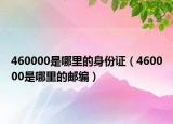 460000是哪里的身份证（460000是哪里的邮编）