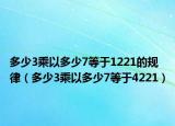 多少3乘以多少7等于1221的规律（多少3乘以多少7等于4221）