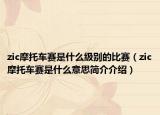 zic摩托车赛是什么级别的比赛（zic摩托车赛是什么意思简介介绍）