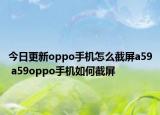 今日更新oppo手机怎么截屏a59 a59oppo手机如何截屏