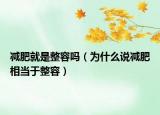 减肥就是整容吗（为什么说减肥相当于整容）