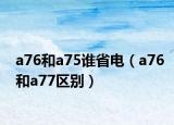 a76和a75谁省电（a76和a77区别）