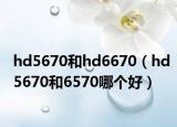 hd5670和hd6670（hd5670和6570哪个好）