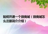 如何开通一个微商城（微商城怎么注册简介介绍）