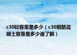 c30砼容重是多少（c30钢筋混凝土容重是多少谁了解）