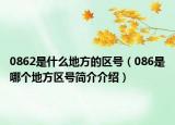 0862是什么地方的区号（086是哪个地方区号简介介绍）