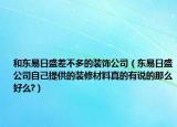 和东易日盛差不多的装饰公司（东易日盛公司自己提供的装修材料真的有说的那么好么?）