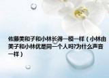 佐藤美和子和小林长得一模一样（小林由美子和小林优是同一个人吗?为什么声音一样）