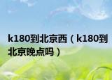 k180到北京西（k180到北京晚点吗）