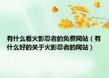 有什么看火影忍者的免费网站（有什么好的关于火影忍者的网站）