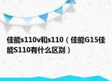 佳能s110v和s110（佳能G15佳能S110有什么区别）