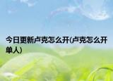 今日更新卢克怎么开(卢克怎么开单人)