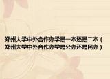 郑州大学中外合作办学是一本还是二本（郑州大学中外合作办学是公办还是民办）