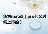 华为mate9（pro什么时候上市的）