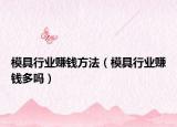 模具行业赚钱方法（模具行业赚钱多吗）