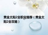 黄金太阳2全职业推荐（黄金太阳2全攻略）