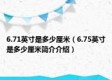 6.71英寸是多少厘米（6.75英寸是多少厘米简介介绍）